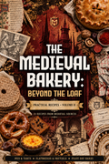 The Medieval Bakery: Beyond the Loaf – Practical Recipes, Volume II
